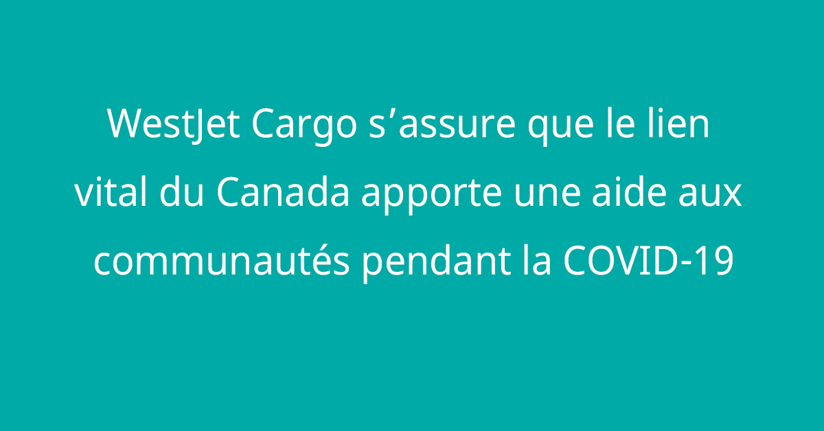 WestJet Cargo s’assure que le lien vital du Canada apporte une aide aux communautés pendant la COVID-19