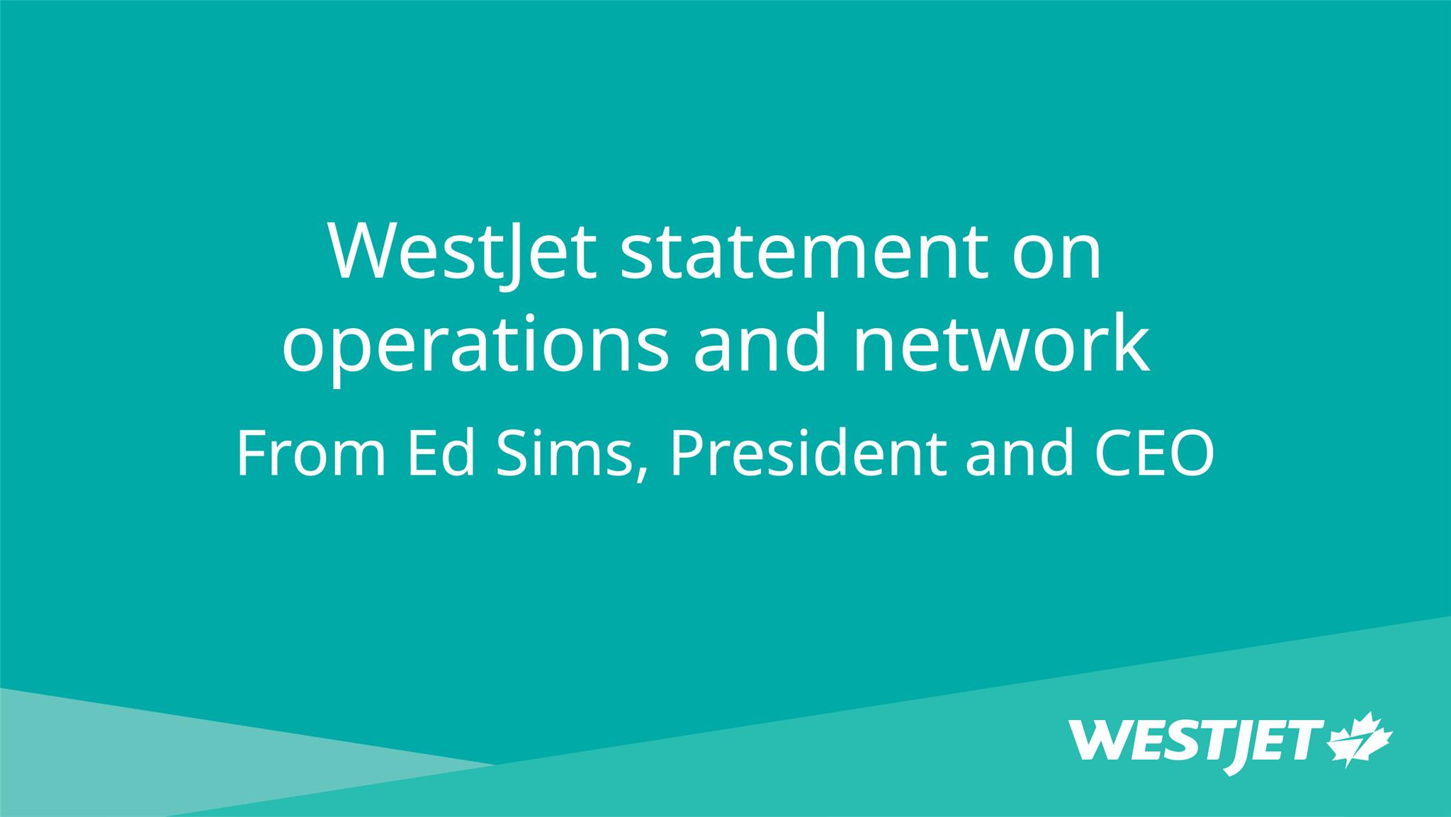 WestJet statement on operations and network from Ed Sims, President and CEO